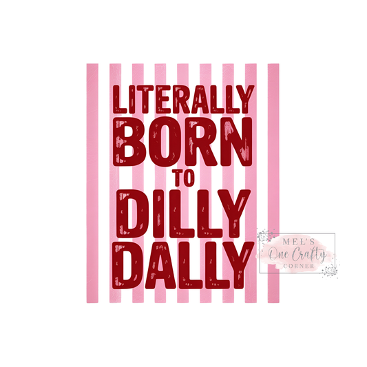 Literally Born to Dilly Dally - DTF Transfer
